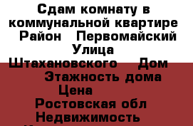 Сдам комнату в коммунальной квартире › Район ­ Первомайский  › Улица ­  Штахановского  › Дом ­ 12/2 › Этажность дома ­ 9 › Цена ­ 8 500 - Ростовская обл. Недвижимость » Квартиры аренда   